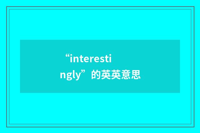 “interestingly”的英英意思