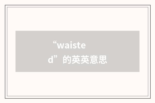 “waisted”的英英意思