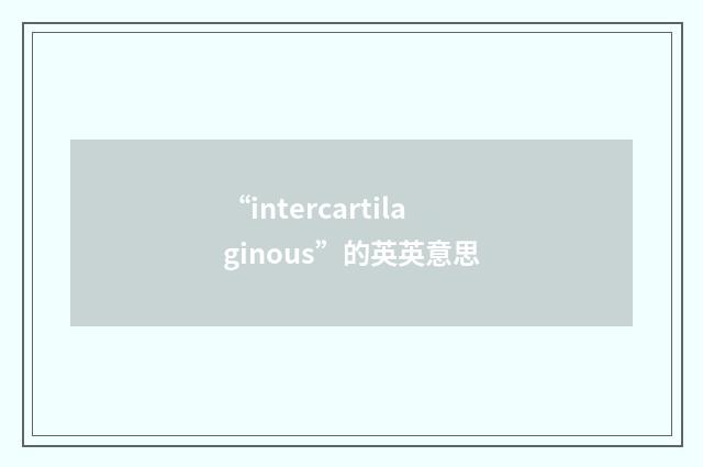 “intercartilaginous”的英英意思