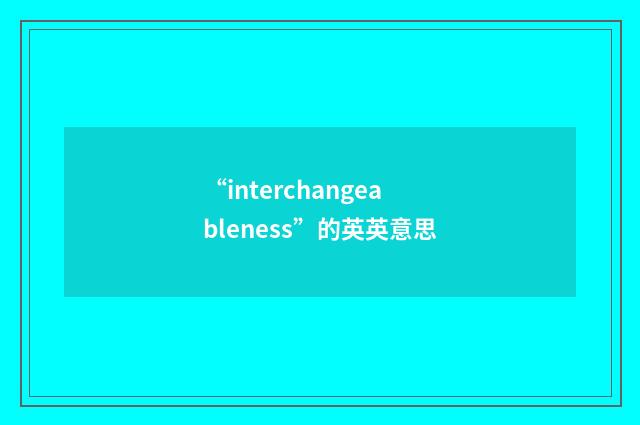 “interchangeableness”的英英意思