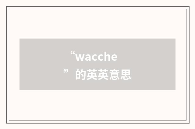 “wacche”的英英意思
