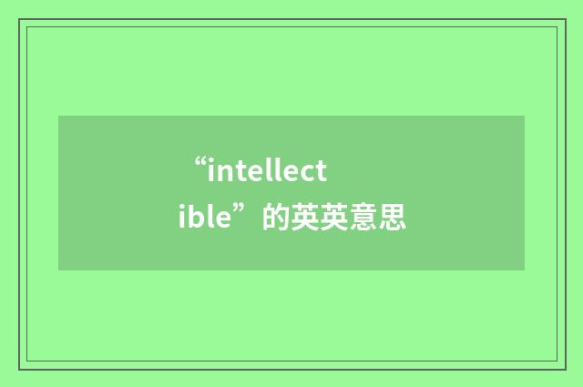 “intellectible”的英英意思