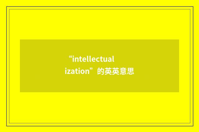 “intellectualization”的英英意思