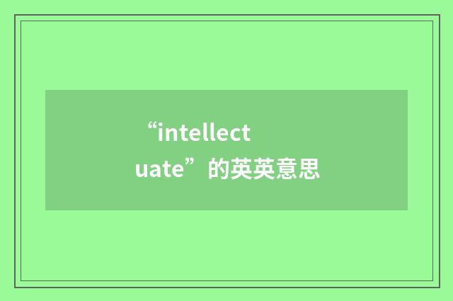 “intellectuate”的英英意思
