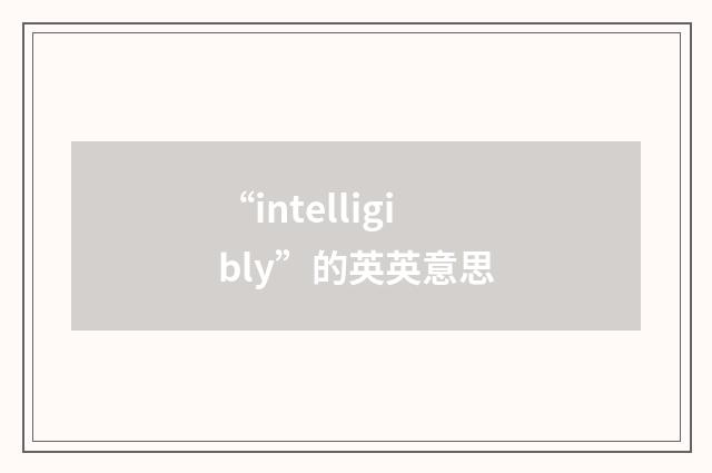 “intelligibly”的英英意思