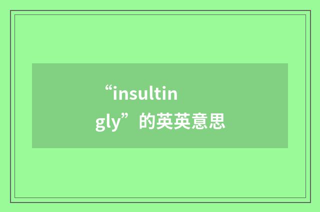 “insultingly”的英英意思