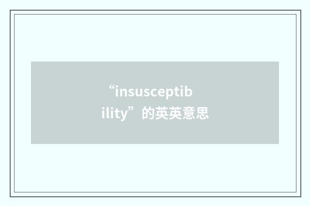“insusceptibility”的英英意思
