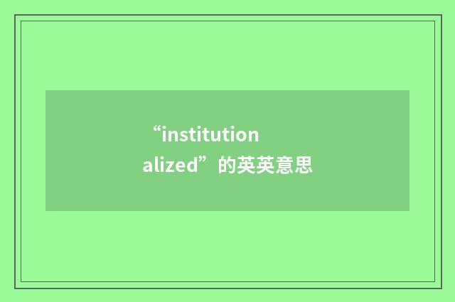 “institutionalized”的英英意思
