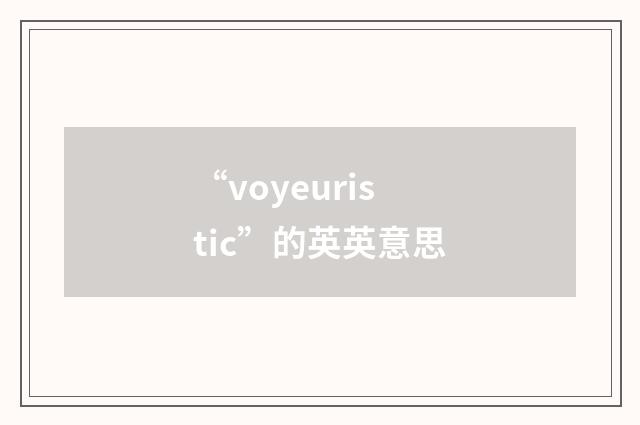 “voyeuristic”的英英意思