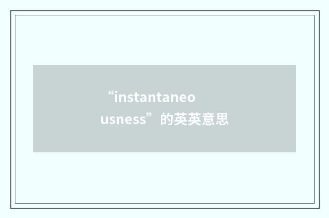 “instantaneousness”的英英意思