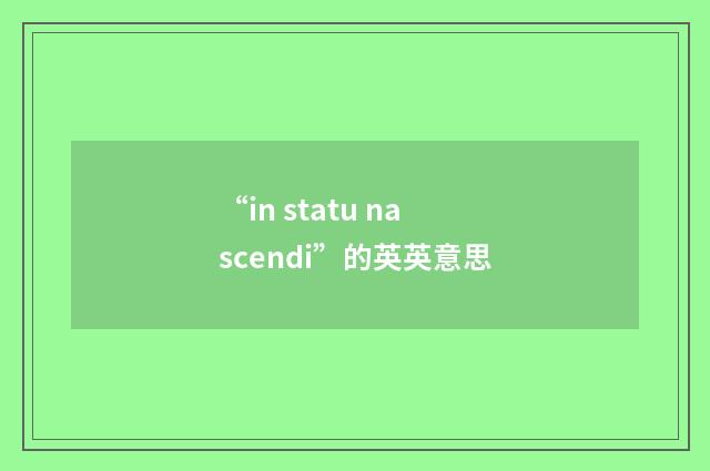 “in statu nascendi”的英英意思