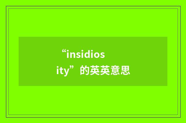 “insidiosity”的英英意思