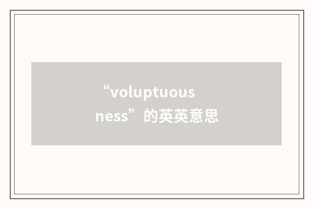 “voluptuousness”的英英意思