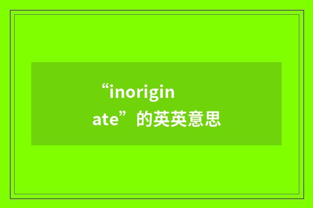 “inoriginate”的英英意思