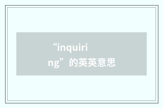 “inquiring”的英英意思