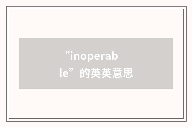 “inoperable”的英英意思