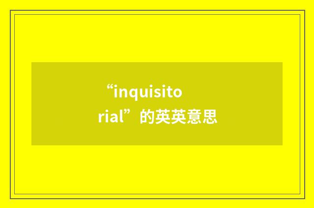 “inquisitorial”的英英意思