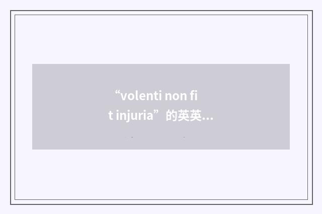 “volenti non fit injuria”的英英意思