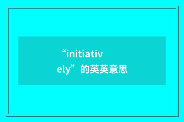 “initiatively”的英英意思