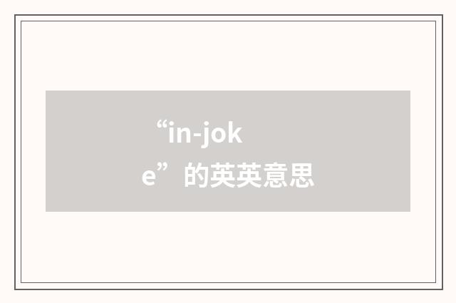 “in-joke”的英英意思