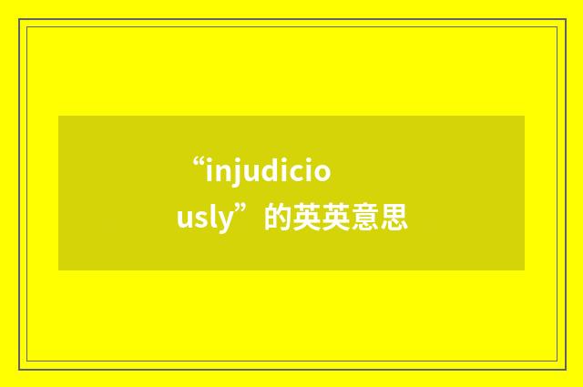 “injudiciously”的英英意思