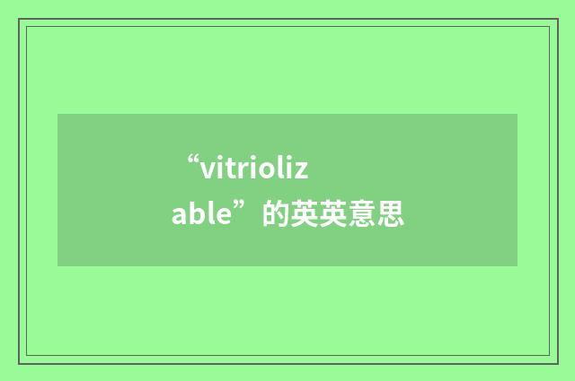 “vitriolizable”的英英意思