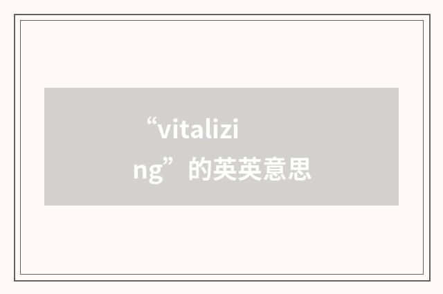 “vitalizing”的英英意思