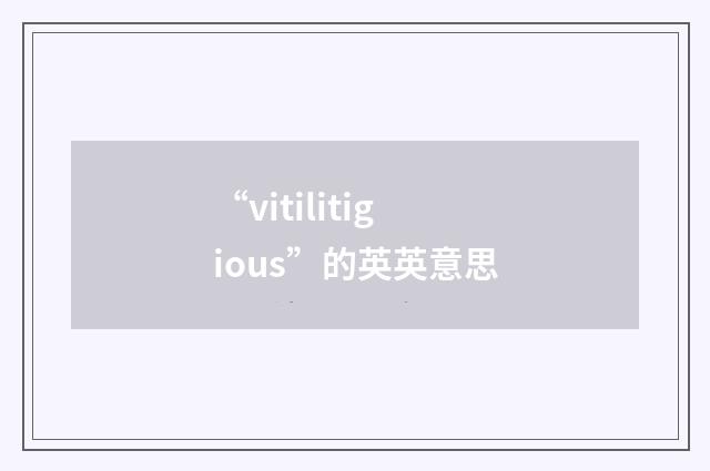 “vitilitigious”的英英意思