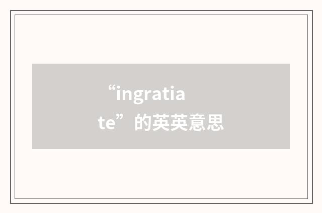 “ingratiate”的英英意思