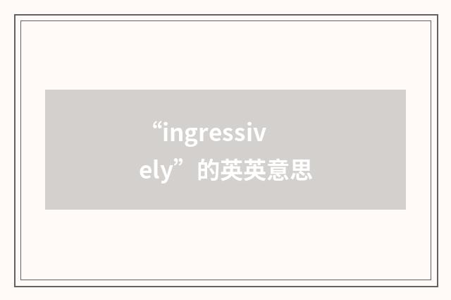 “ingressively”的英英意思