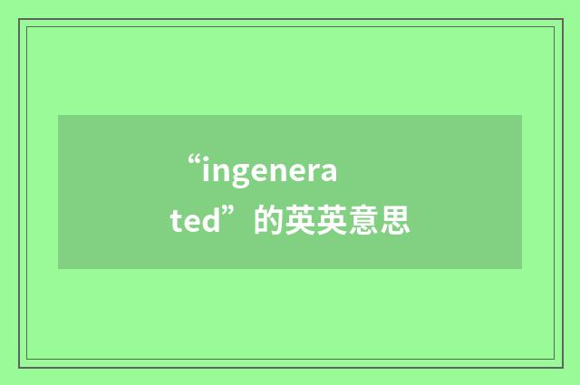 “ingenerated”的英英意思