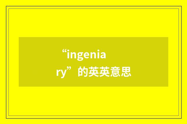 “ingeniary”的英英意思