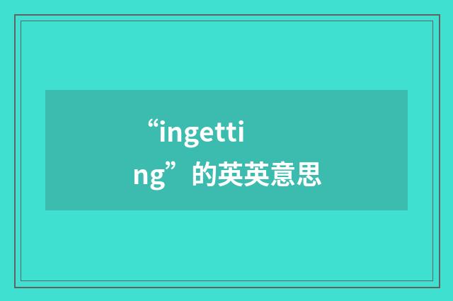 “ingetting”的英英意思