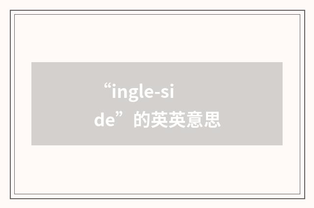 “ingle-side”的英英意思