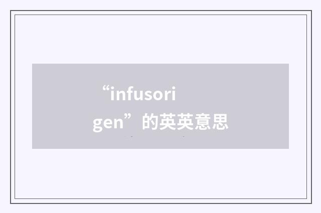 “infusorigen”的英英意思