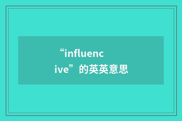 “influencive”的英英意思