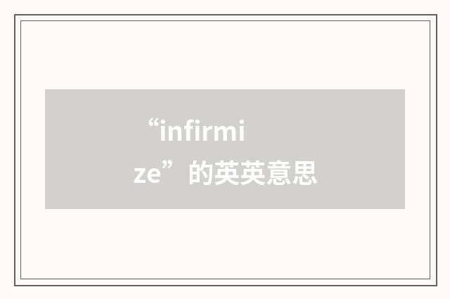 “infirmize”的英英意思