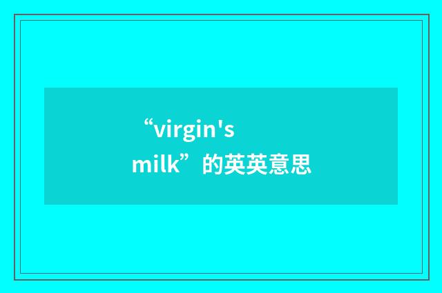 “virgin's milk”的英英意思