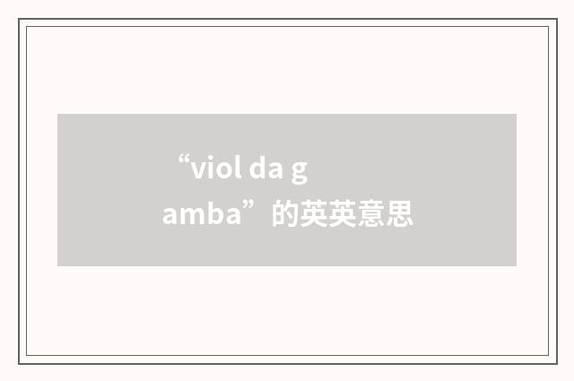 “viol da gamba”的英英意思