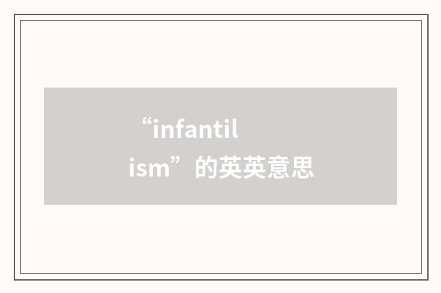 “infantilism”的英英意思