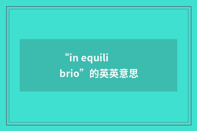 “in equilibrio”的英英意思