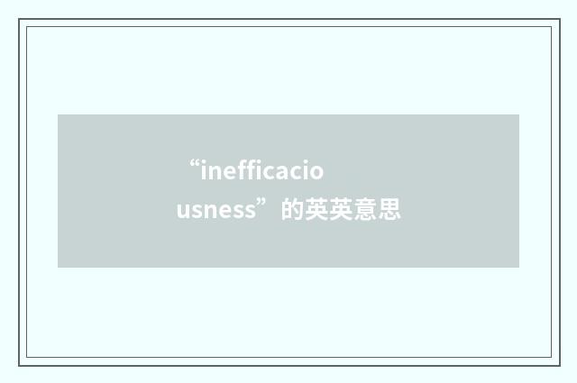 “inefficaciousness”的英英意思