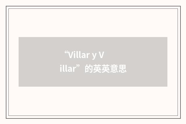 “Villar y Villar”的英英意思