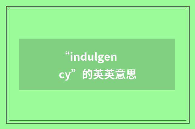 “indulgency”的英英意思