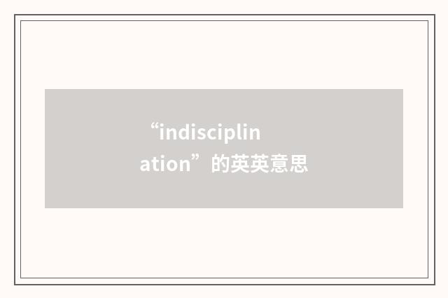 “indisciplination”的英英意思