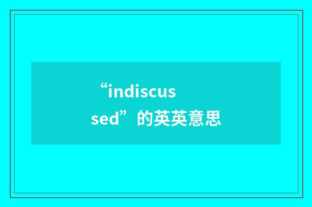 “indiscussed”的英英意思