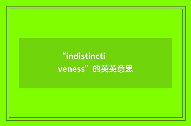 “indistinctiveness”的英英意思