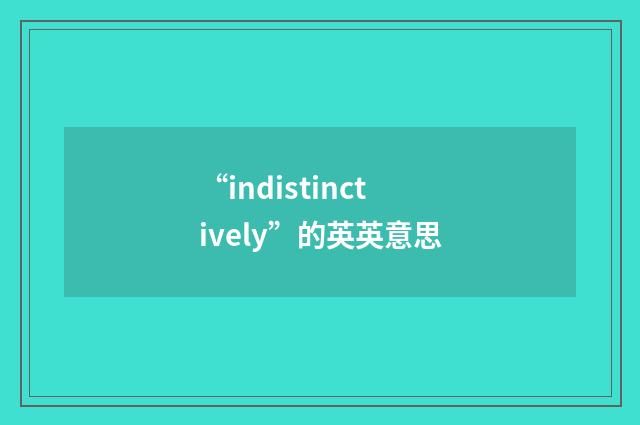 “indistinctively”的英英意思