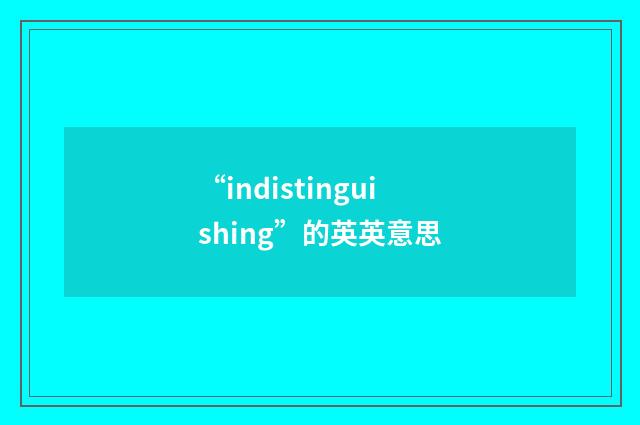 “indistinguishing”的英英意思