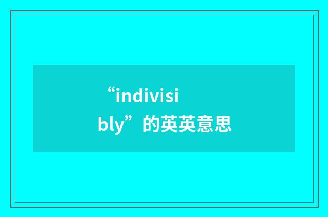“indivisibly”的英英意思